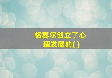 格赛尔创立了心理发展的( )